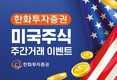 한화투자증권, 미국 주식 주간 거래 이벤트 실시